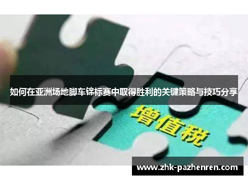 如何在亚洲场地脚车锦标赛中取得胜利的关键策略与技巧分享