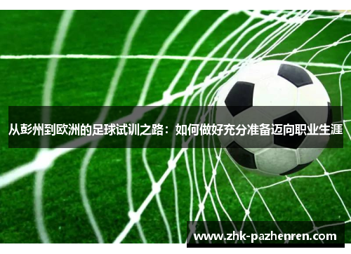 从彭州到欧洲的足球试训之路：如何做好充分准备迈向职业生涯