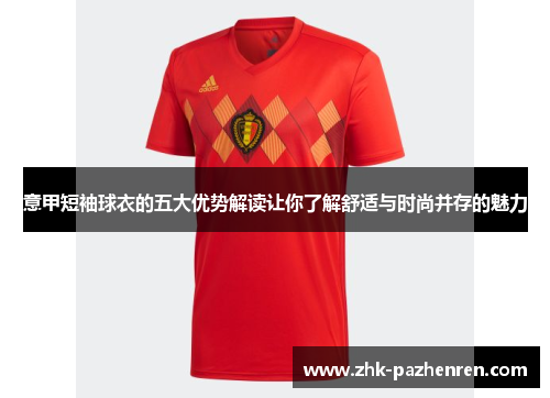 意甲短袖球衣的五大优势解读让你了解舒适与时尚并存的魅力