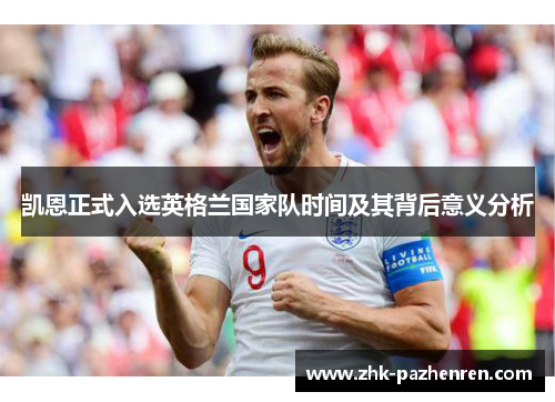 凯恩正式入选英格兰国家队时间及其背后意义分析