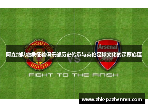 阿森纳队徽象征着俱乐部历史传承与英伦足球文化的深厚底蕴