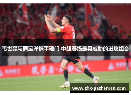 韦世豪与周定洋携手破门 中超赛场最具威胁的进攻组合