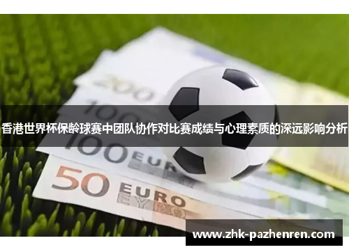 香港世界杯保龄球赛中团队协作对比赛成绩与心理素质的深远影响分析