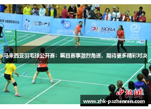 马来西亚羽毛球公开赛：瞩目赛事激烈角逐，期待更多精彩对决