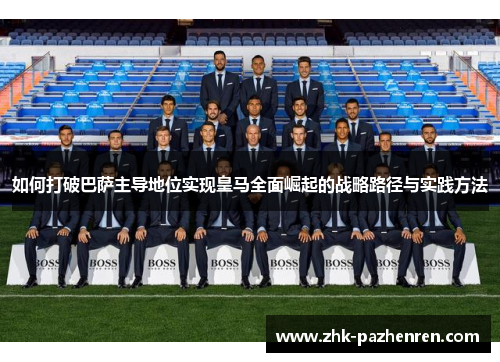 如何打破巴萨主导地位实现皇马全面崛起的战略路径与实践方法