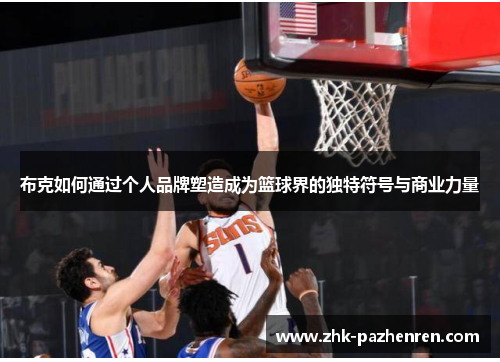 布克如何通过个人品牌塑造成为篮球界的独特符号与商业力量