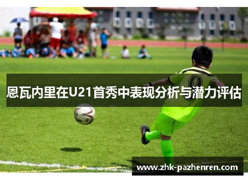 恩瓦内里在U21首秀中表现分析与潜力评估