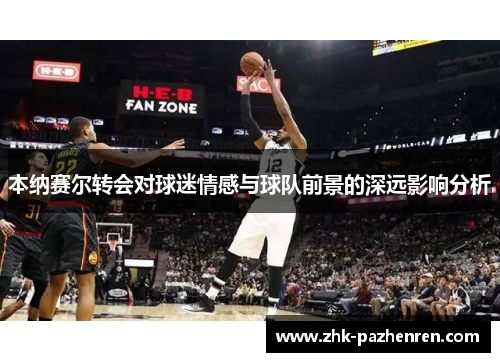 本纳赛尔转会对球迷情感与球队前景的深远影响分析