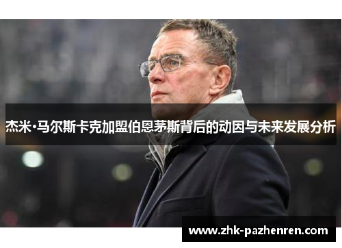 杰米·马尔斯卡克加盟伯恩茅斯背后的动因与未来发展分析