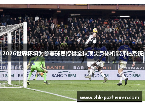 2026世界杯将为参赛球员提供全球顶尖身体机能评估系统
