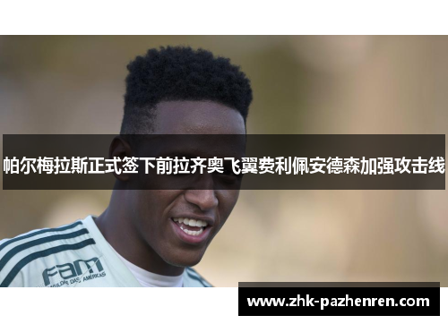 帕尔梅拉斯正式签下前拉齐奥飞翼费利佩安德森加强攻击线