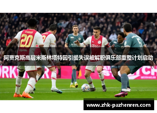 阿贾克斯高层米斯林塔特因引援失误被解职俱乐部重整计划启动